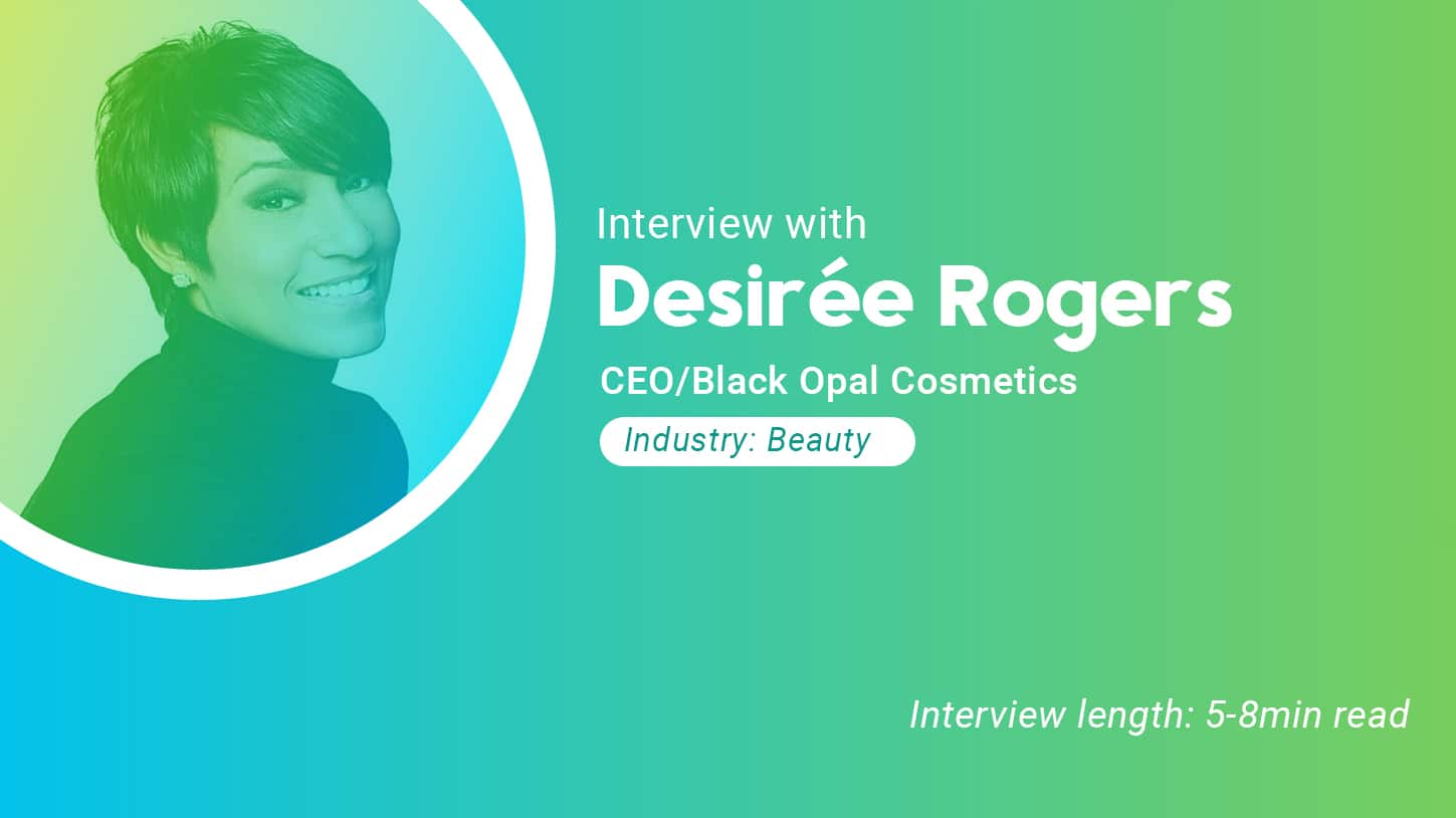 Interview with Desiree Rogers CEO of Black Opal Cosmetics. Industry: Beauty. Interview Length: 5-8 minutes