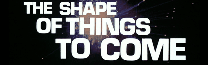 sHAPE OF THINGS TO COME